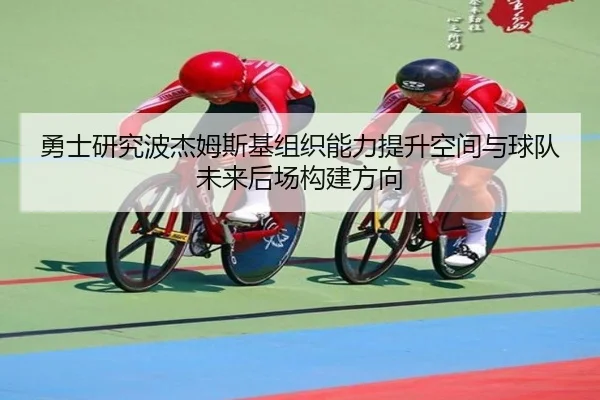 勇士研究波杰姆斯基组织能力提升空间与球队未来后场构建方向