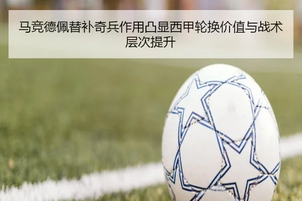 马竞德佩替补奇兵作用凸显西甲轮换价值与战术层次提升