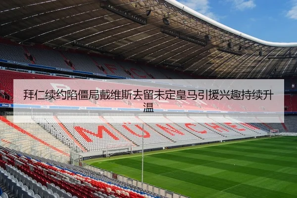 拜仁续约陷僵局戴维斯去留未定皇马引援兴趣持续升温